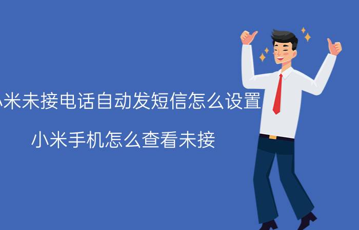 小米未接电话自动发短信怎么设置 小米手机怎么查看未接？